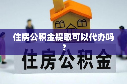 东源住房公积金提取可以代办吗？