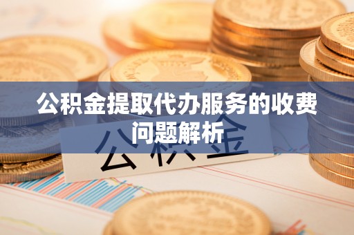 东源公积金提取代办服务的收费问题解析
