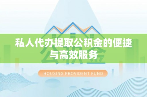 东源私人代办提取公积金的便捷与高效服务