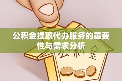 东源公积金提取代办服务的重要性与需求分析