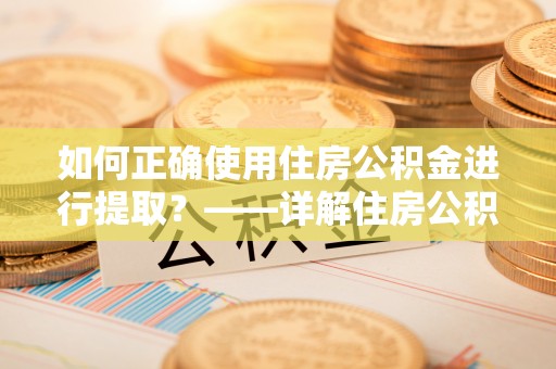 东源如何正确使用住房公积金进行提取？——详解住房公积金代办提取流程与注意事项