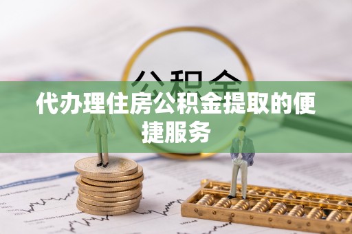 东源代办理住房公积金提取的便捷服务