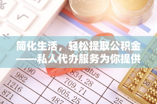 东源简化生活，轻松提取公积金——私人代办服务为你提供便利