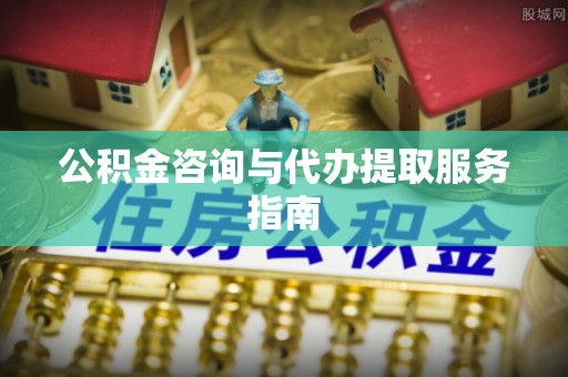 东源公积金咨询与代办提取服务指南