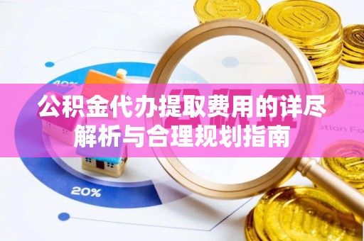 东源公积金代办提取费用的详尽解析与合理规划指南