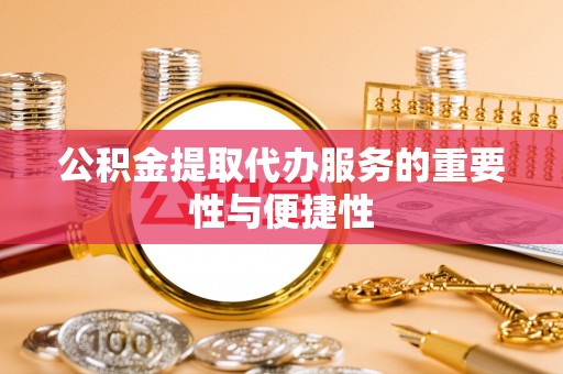 东源公积金提取代办服务的重要性与便捷性