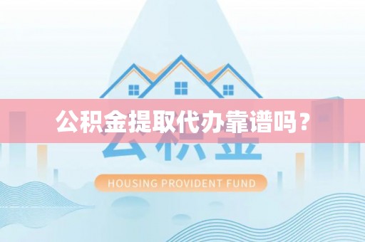 东源公积金提取代办靠谱吗？