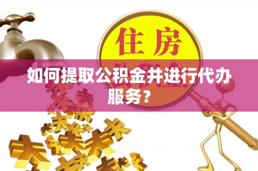 东源如何提取公积金并进行代办服务？