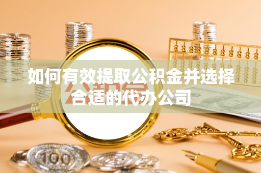 东源如何有效提取公积金并选择合适的代办公司