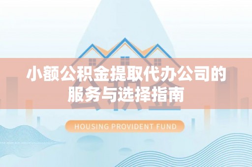 东源小额公积金提取代办公司的服务与选择指南