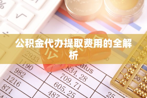 东源公积金代办提取费用的全解析