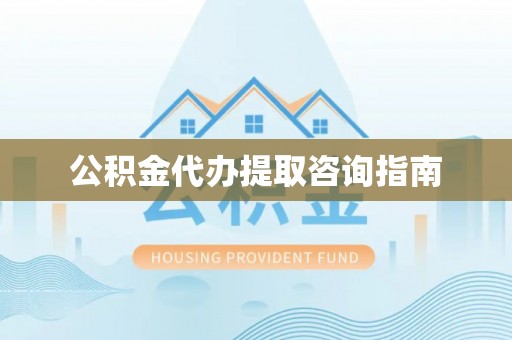 东源公积金代办提取咨询指南