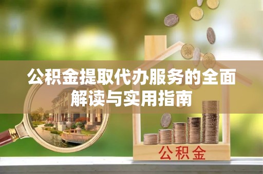 东源公积金提取代办服务的全面解读与实用指南