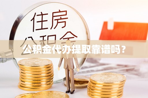 东源公积金代办提取靠谱吗？