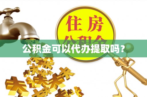 东源公积金可以代办提取吗？