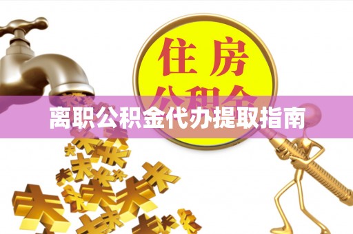 东源离职公积金代办提取指南