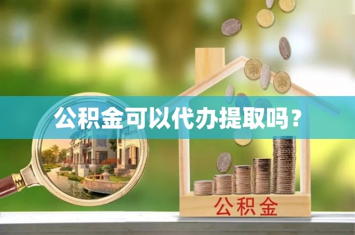 东源公积金可以代办提取吗？